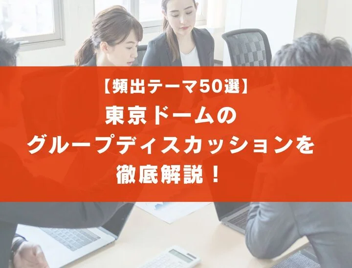 【テーマ50選】東京ドームのグループディスカッションを徹底解説！実際の流れは？